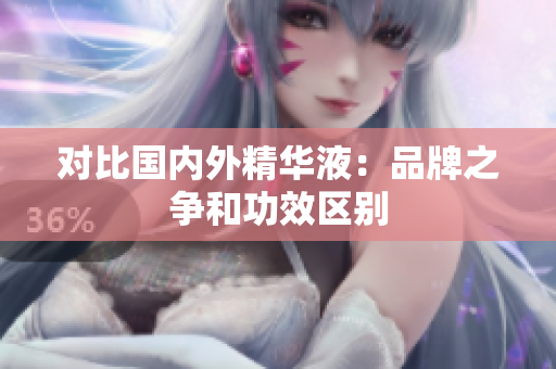 对比国内外精华液：品牌之争和功效区别