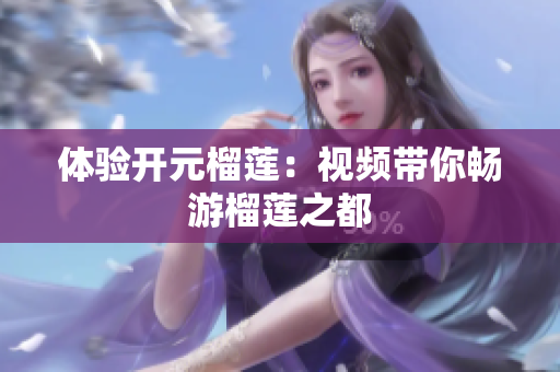 体验开元榴莲：视频带你畅游榴莲之都