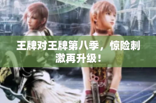 王牌对王牌第八季，惊险刺激再升级！