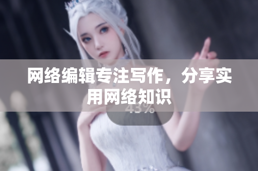 网络编辑专注写作，分享实用网络知识