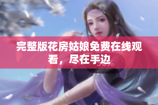 完整版花房姑娘免费在线观看，尽在手边