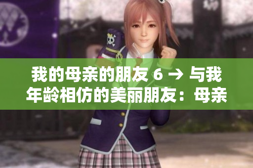 我的母亲的朋友 6 → 与我年龄相仿的美丽朋友：母亲的朋友6