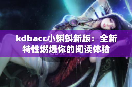kdbacc小蝌蚪新版：全新特性燃爆你的阅读体验