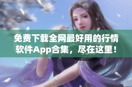免费下载全网最好用的行情软件App合集，尽在这里！