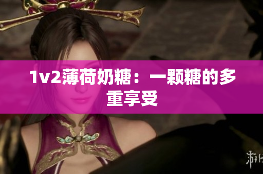 1v2薄荷奶糖：一颗糖的多重享受