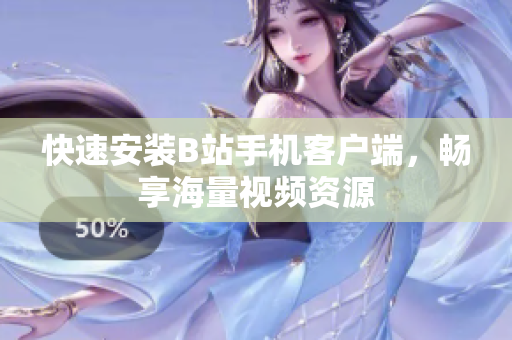 快速安装B站手机客户端，畅享海量视频资源