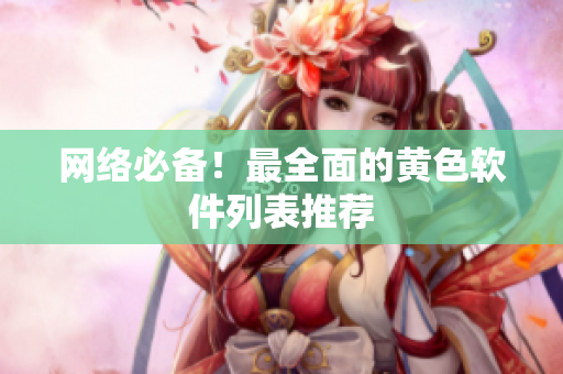 网络必备！最全面的黄色软件列表推荐