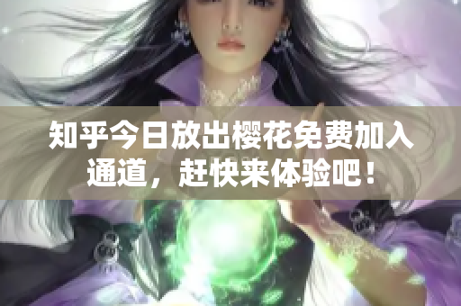 知乎今日放出樱花免费加入通道，赶快来体验吧！