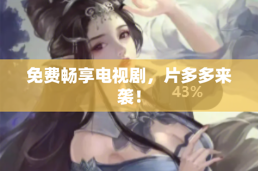 免费畅享电视剧，片多多来袭！