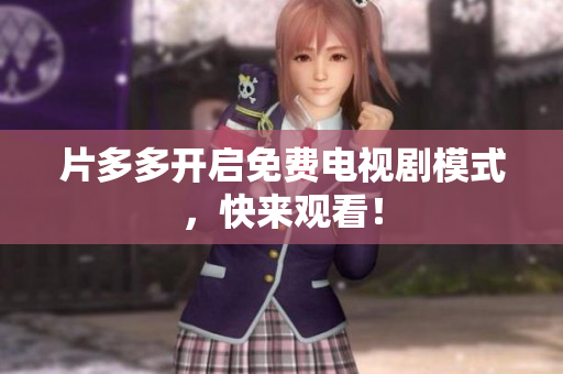 片多多开启免费电视剧模式，快来观看！