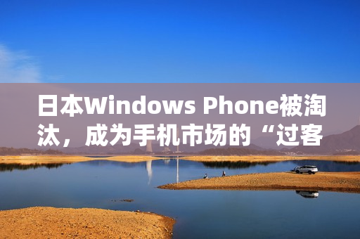 日本Windows Phone被淘汰，成为手机市场的“过客”