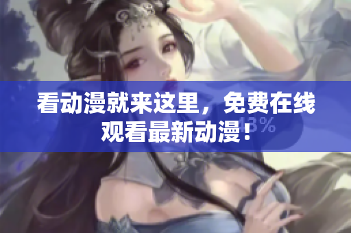 看动漫就来这里，免费在线观看最新动漫！