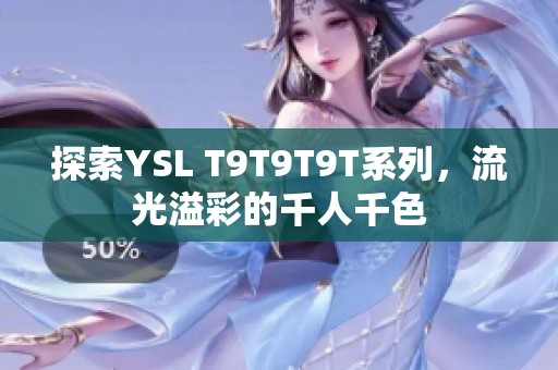 探索YSL T9T9T9T系列，流光溢彩的千人千色