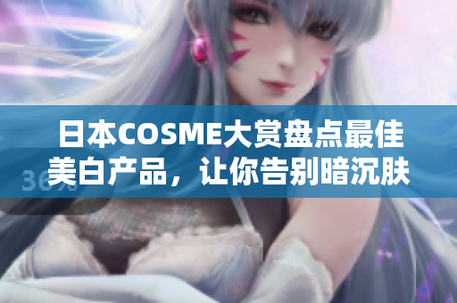 日本COSME大赏盘点最佳美白产品，让你告别暗沉肤色
