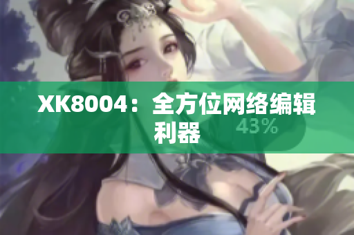 XK8004：全方位网络编辑利器