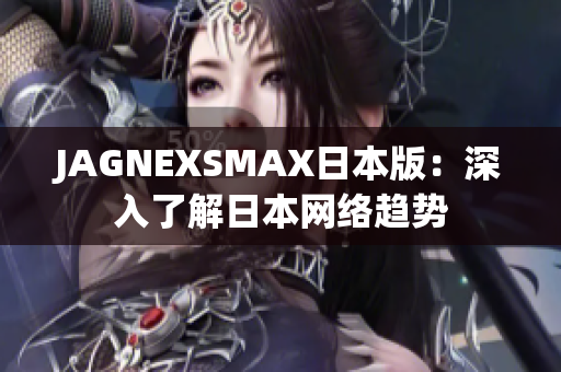 JAGNEXSMAX日本版：深入了解日本网络趋势