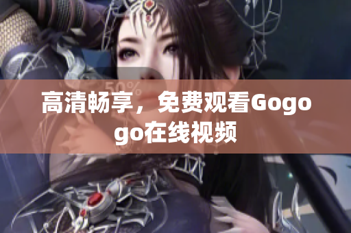 高清畅享，免费观看Gogogo在线视频
