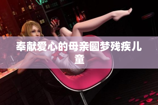 奉献爱心的母亲圆梦残疾儿童