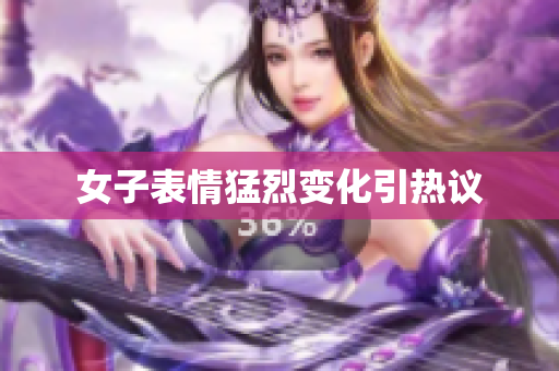女子表情猛烈变化引热议