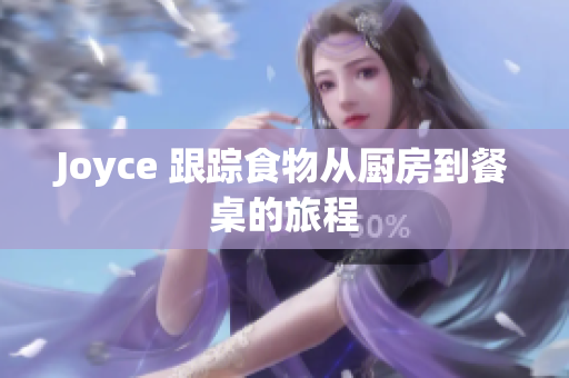 Joyce 跟踪食物从厨房到餐桌的旅程