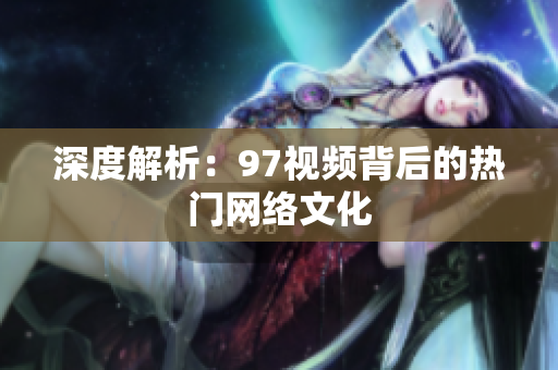 深度解析：97视频背后的热门网络文化