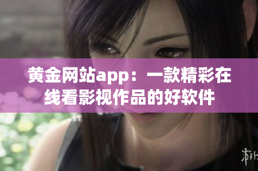 黄金网站app：一款精彩在线看影视作品的好软件
