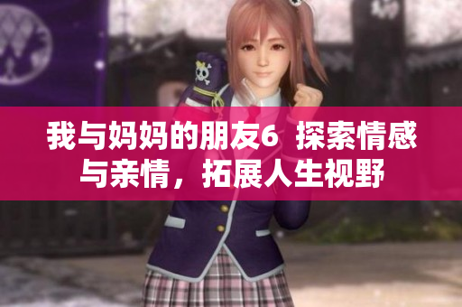 我与妈妈的朋友6  探索情感与亲情，拓展人生视野