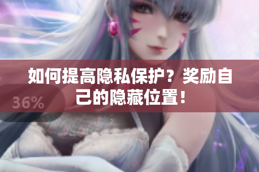 如何提高隐私保护？奖励自己的隐藏位置！