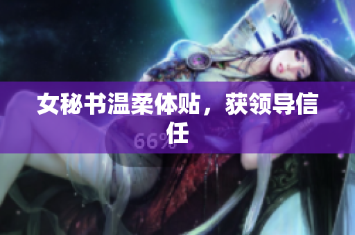 女秘书温柔体贴，获领导信任