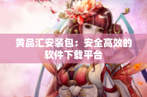 黄品汇安装包：安全高效的软件下载平台