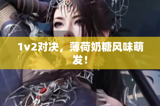 1v2对决，薄荷奶糖风味萌发！