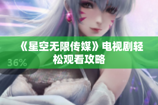 《星空无限传媒》电视剧轻松观看攻略