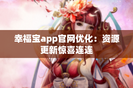 幸福宝app官网优化：资源更新惊喜连连