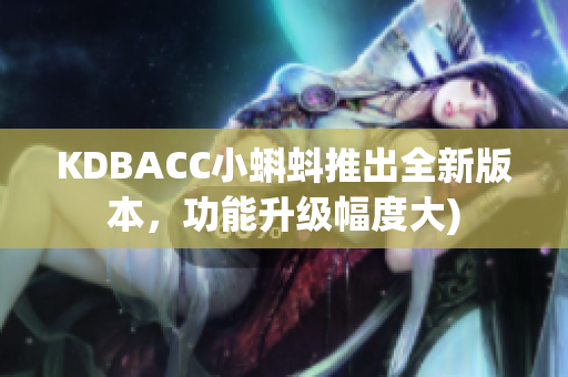 KDBACC小蝌蚪推出全新版本，功能升级幅度大)