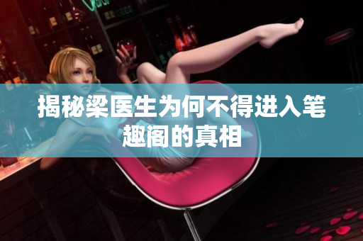 揭秘梁医生为何不得进入笔趣阁的真相