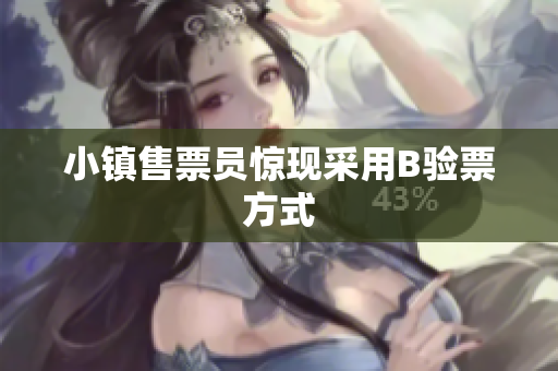 小镇售票员惊现采用B验票方式