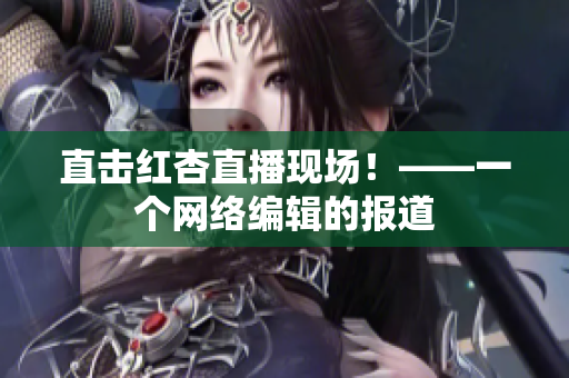 直击红杏直播现场！——一个网络编辑的报道
