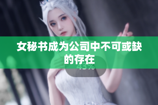 女秘书成为公司中不可或缺的存在