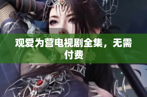 观爱为营电视剧全集，无需付费