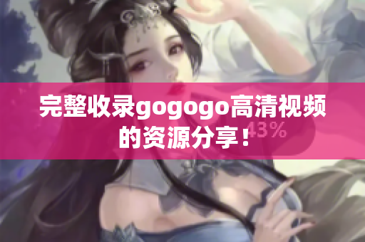 完整收录gogogo高清视频的资源分享！
