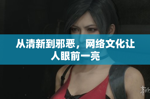 从清新到邪恶，网络文化让人眼前一亮