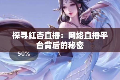 探寻红杏直播：网络直播平台背后的秘密