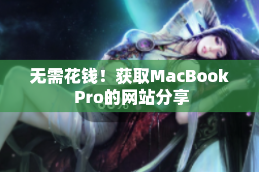 无需花钱！获取MacBook Pro的网站分享