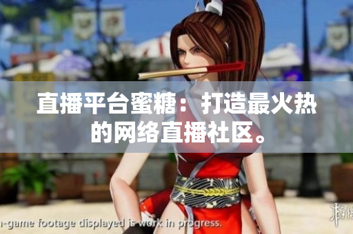 直播平台蜜糖：打造最火热的网络直播社区。