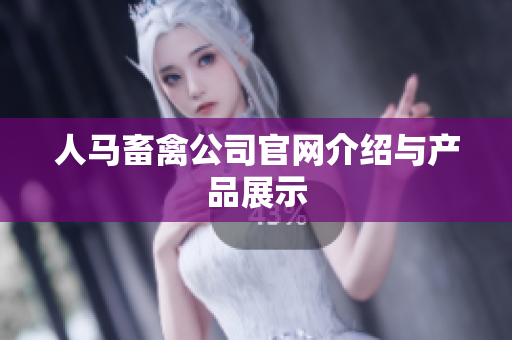 人马畜禽公司官网介绍与产品展示