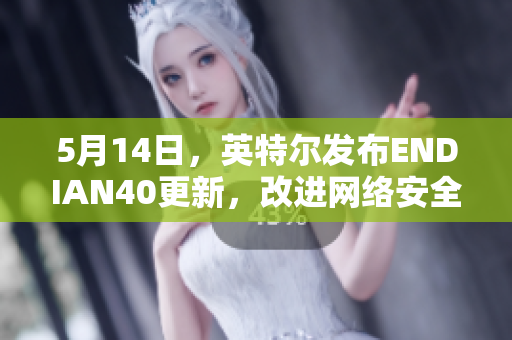 5月14日，英特尔发布ENDIAN40更新，改进网络安全