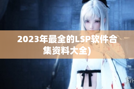 2023年最全的LSP软件合集资料大全)