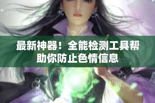 最新神器！全能检测工具帮助你防止色情信息