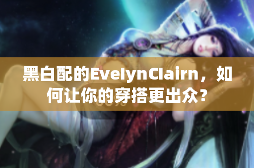 黑白配的EveIynCIairn，如何让你的穿搭更出众？