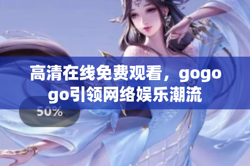 高清在线免费观看，gogogo引领网络娱乐潮流